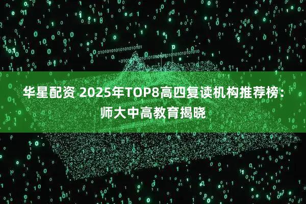 华星配资 2025年TOP8高四复读机构推荐榜：师大中高教育揭晓