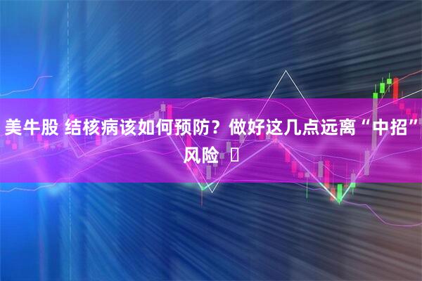 美牛股 结核病该如何预防？做好这几点远离“中招”风险  ​