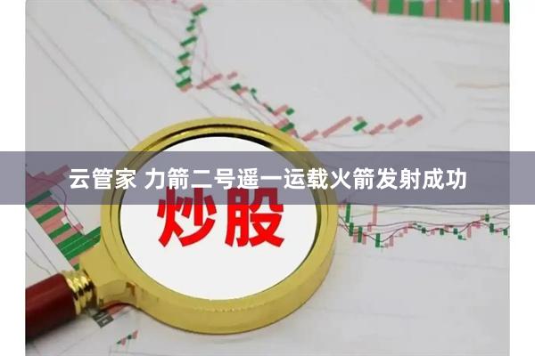 云管家 力箭二号遥一运载火箭发射成功