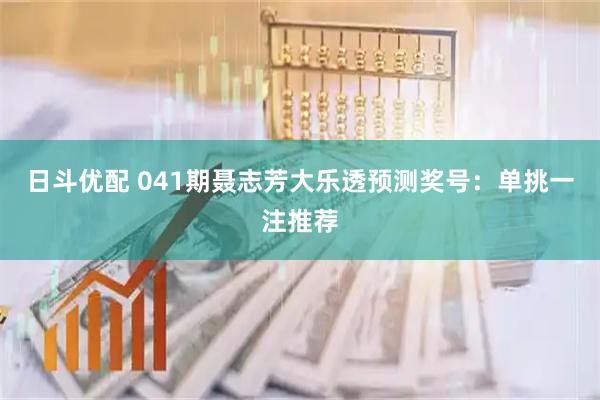 日斗优配 041期聂志芳大乐透预测奖号：单挑一注推荐